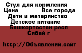 Стул для кормления  › Цена ­ 4 000 - Все города Дети и материнство » Детское питание   . Башкортостан респ.,Сибай г.